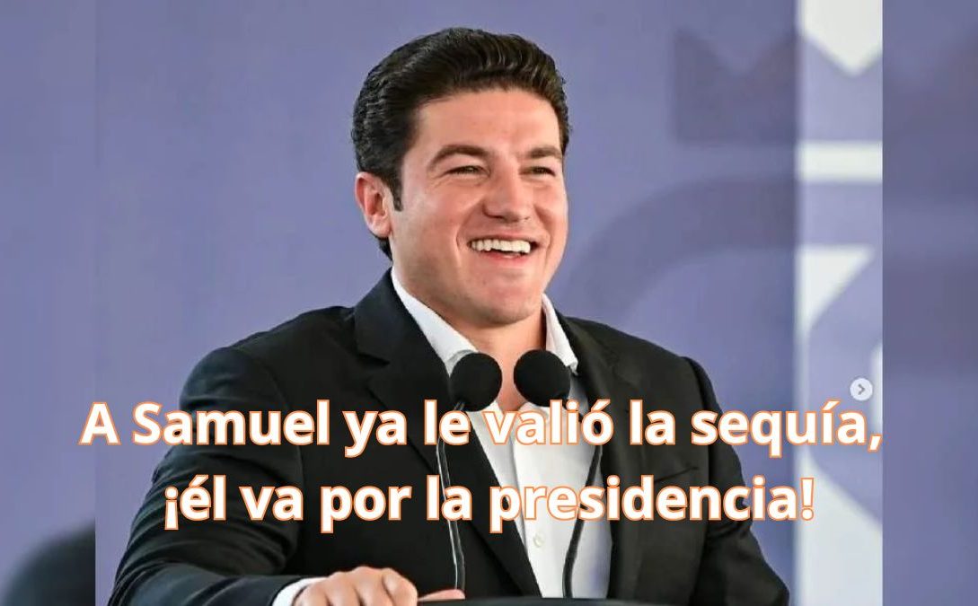 a Samuel Ya Le Valió La Sequía, ¡él Va Por La Presidencia! - Regio Politica